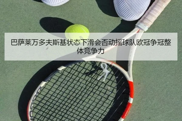 巴萨莱万多夫斯基状态下滑会否动摇球队欧冠争冠整体竞争力