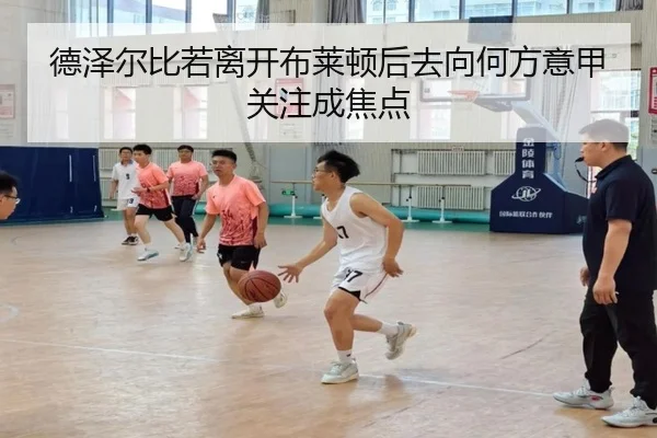 德泽尔比若离开布莱顿后去向何方意甲关注成焦点