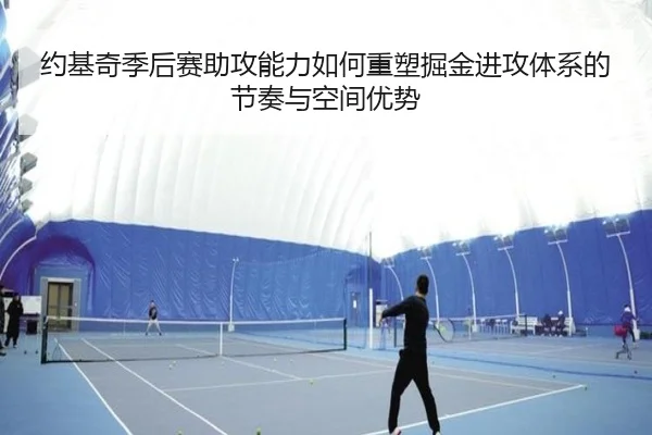 约基奇季后赛助攻能力如何重塑掘金进攻体系的节奏与空间优势