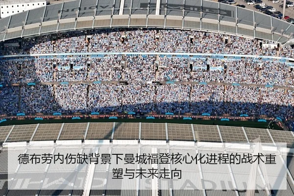 德布劳内伤缺背景下曼城福登核心化进程的战术重塑与未来走向