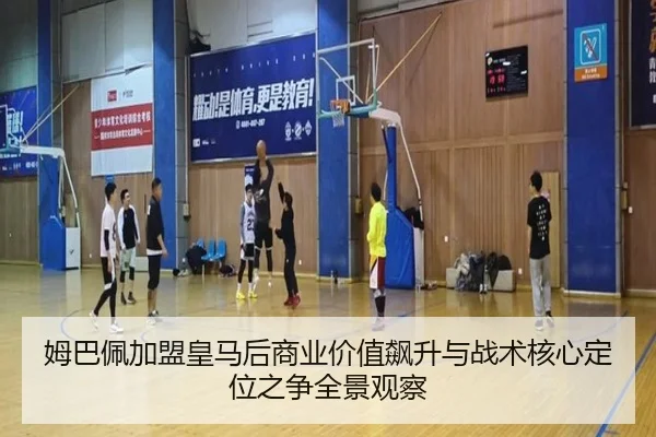 姆巴佩加盟皇马后商业价值飙升与战术核心定位之争全景观察